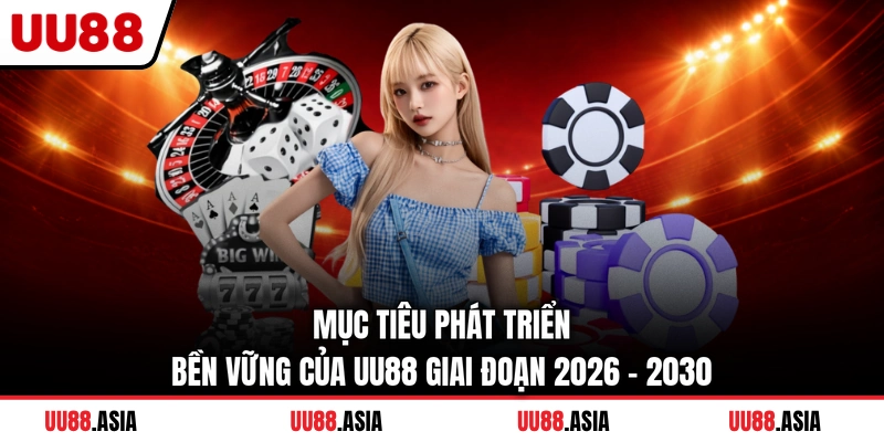 Mục tiêu phát triển bền vững của UU88 giai đoạn 2026 - 2030