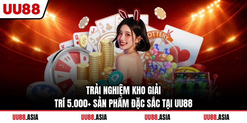 Trải nghiệm kho giải trí 5.000+ sản phẩm đặc sắc tại UU88